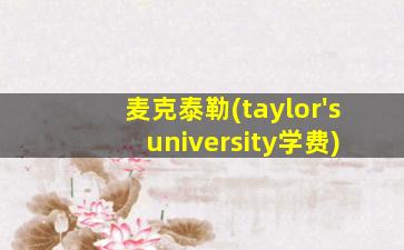 麦克泰勒(taylor's university学费)